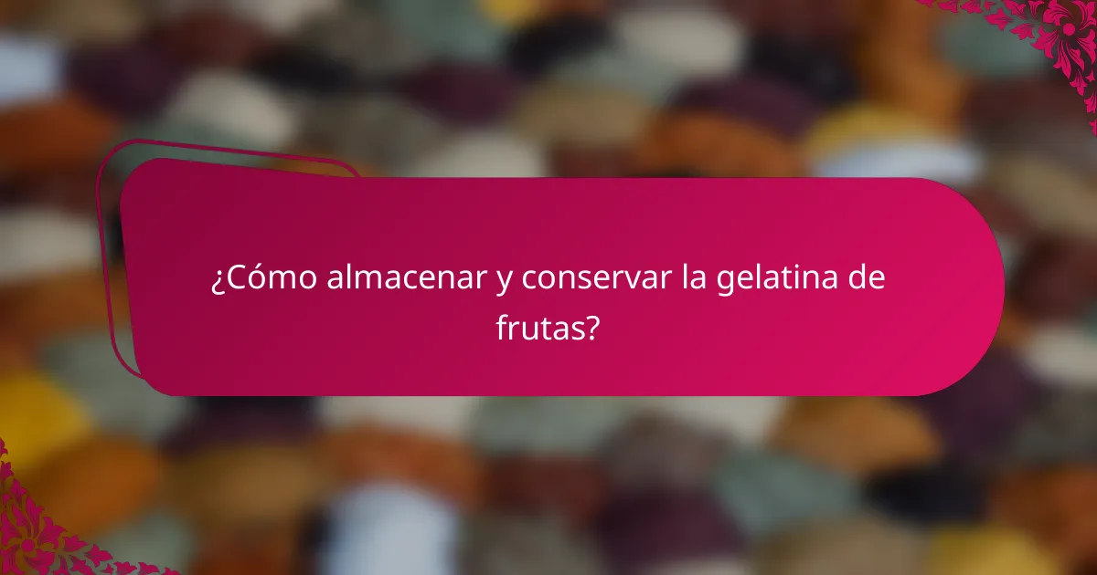 ¿Cómo almacenar y conservar la gelatina de frutas?