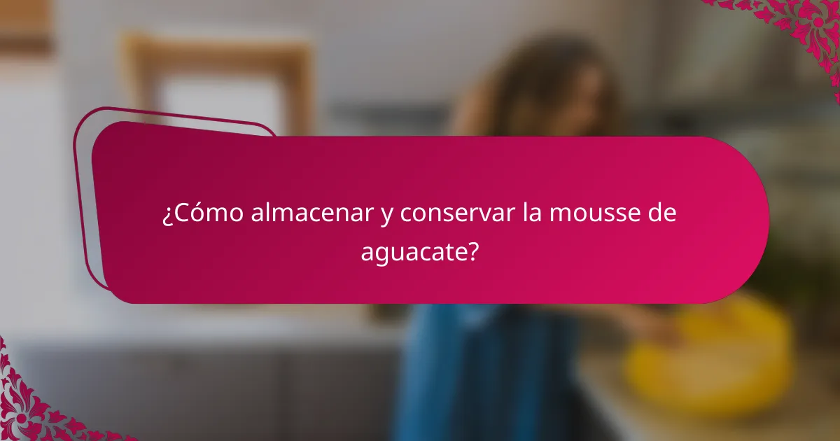 ¿Cómo almacenar y conservar la mousse de aguacate?