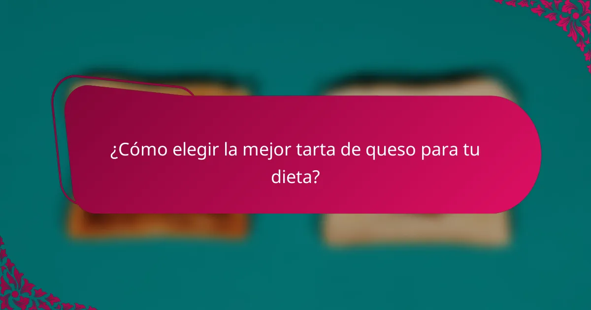 ¿Cómo elegir la mejor tarta de queso para tu dieta?