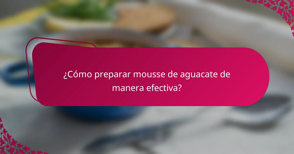 ¿Cómo preparar mousse de aguacate de manera efectiva?
