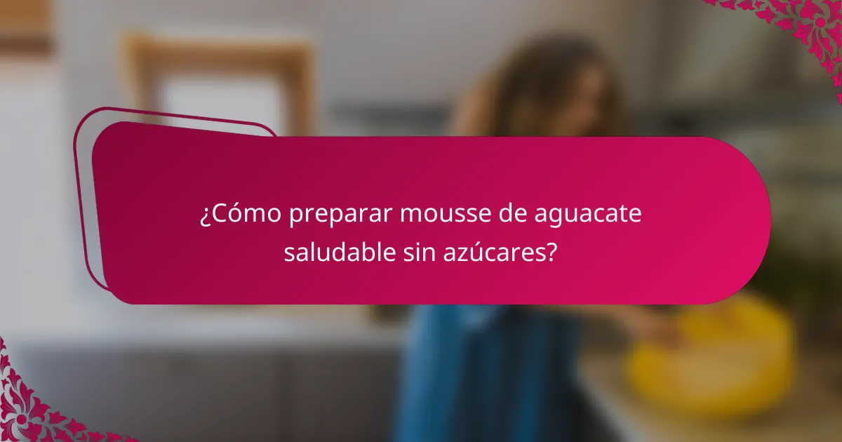 ¿Cómo preparar mousse de aguacate saludable sin azúcares?