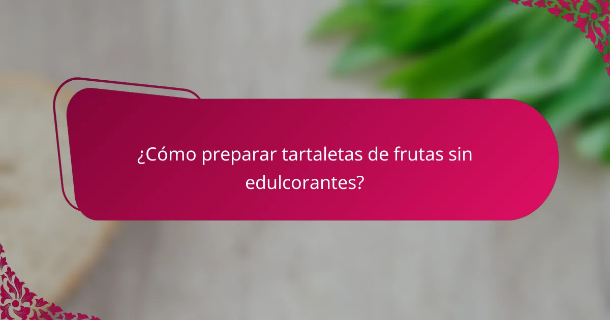 ¿Cómo preparar tartaletas de frutas sin edulcorantes?