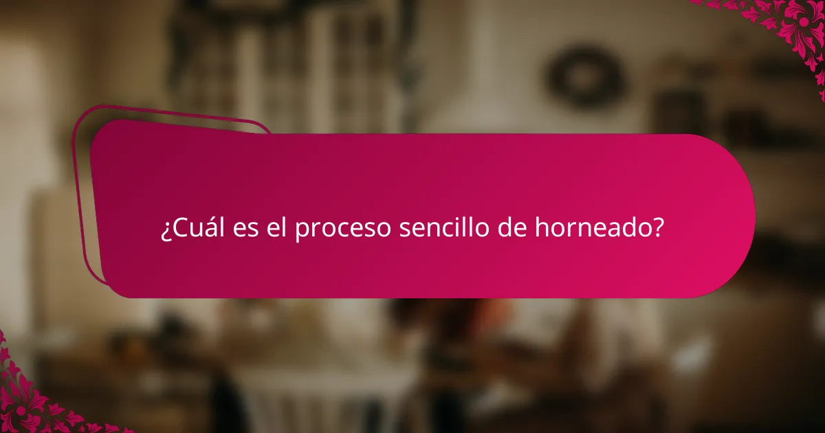 ¿Cuál es el proceso sencillo de horneado?