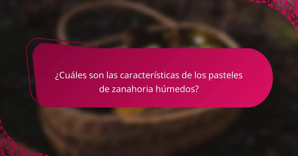 ¿Cuáles son las características de los pasteles de zanahoria húmedos?