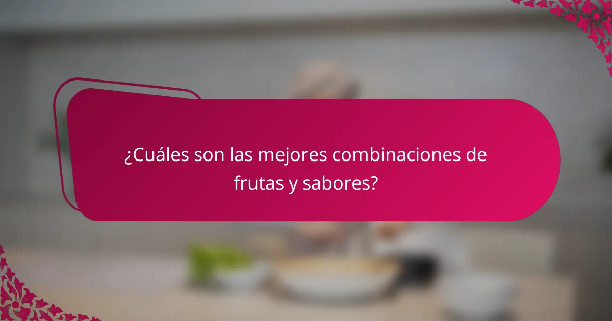 ¿Cuáles son las mejores combinaciones de frutas y sabores?