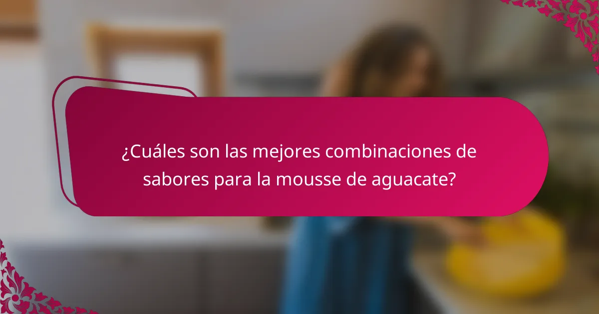 ¿Cuáles son las mejores combinaciones de sabores para la mousse de aguacate?