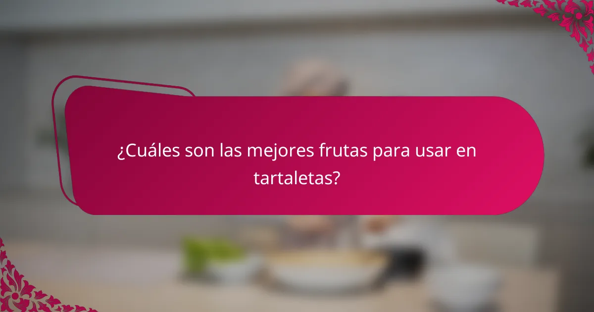 ¿Cuáles son las mejores frutas para usar en tartaletas?