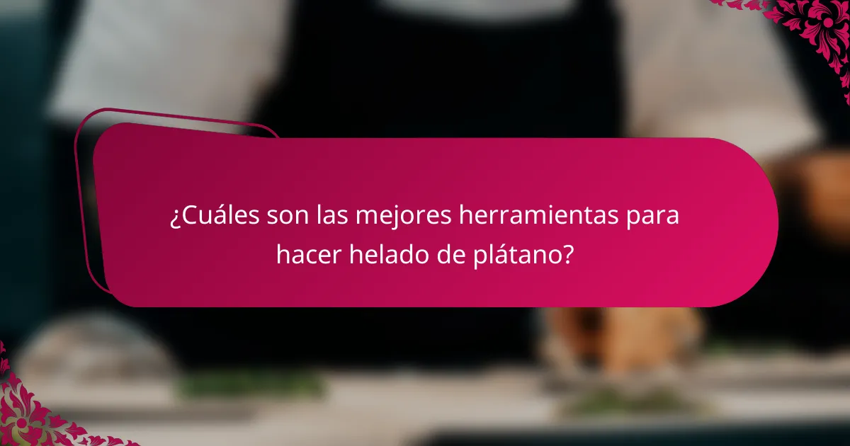 ¿Cuáles son las mejores herramientas para hacer helado de plátano?