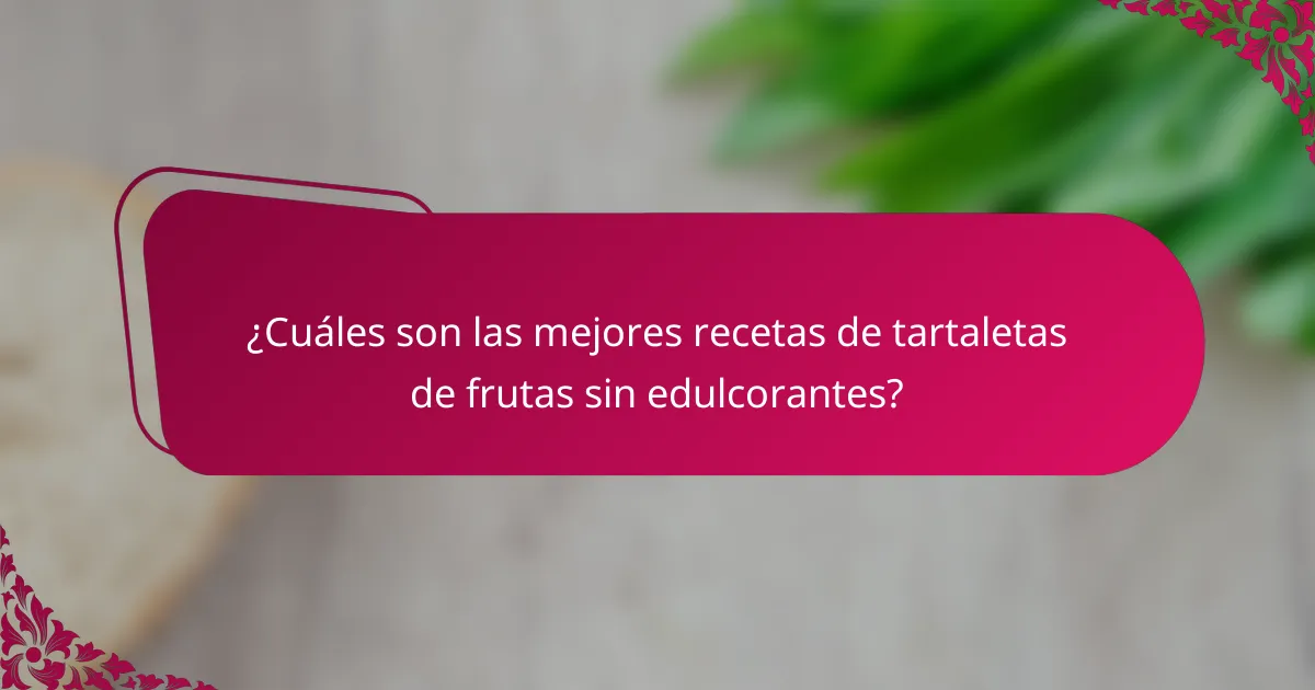 ¿Cuáles son las mejores recetas de tartaletas de frutas sin edulcorantes?