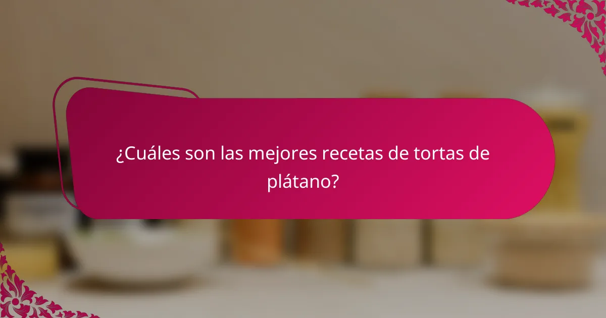 ¿Cuáles son las mejores recetas de tortas de plátano?