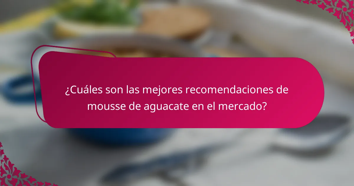 ¿Cuáles son las mejores recomendaciones de mousse de aguacate en el mercado?