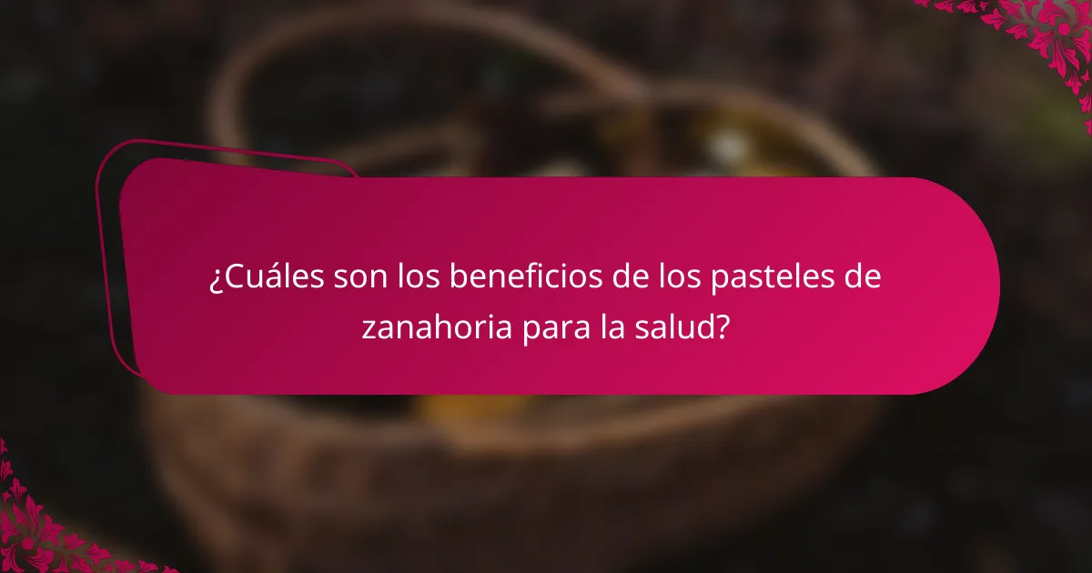 ¿Cuáles son los beneficios de los pasteles de zanahoria para la salud?