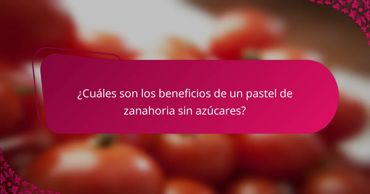 ¿Cuáles son los beneficios de un pastel de zanahoria sin azúcares?