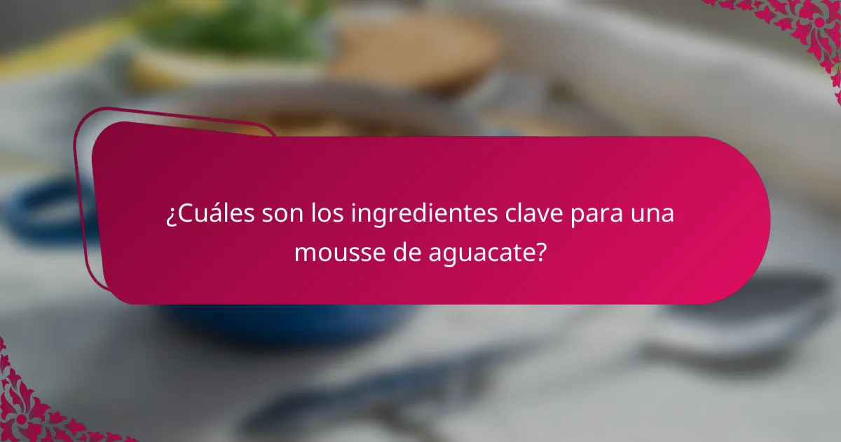 ¿Cuáles son los ingredientes clave para una mousse de aguacate?