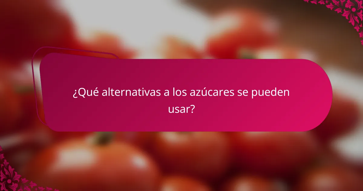 ¿Qué alternativas a los azúcares se pueden usar?