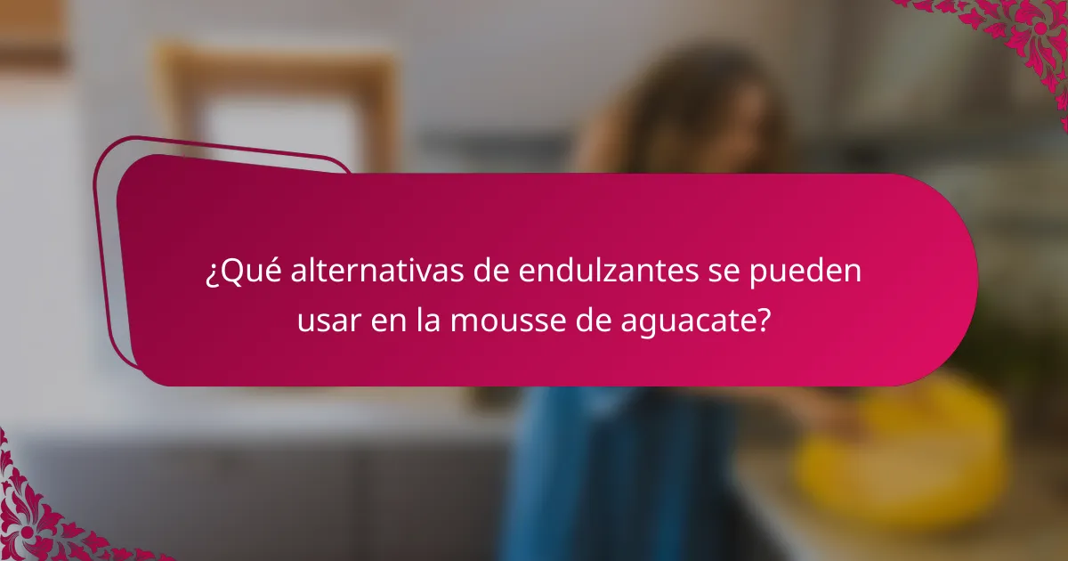 ¿Qué alternativas de endulzantes se pueden usar en la mousse de aguacate?