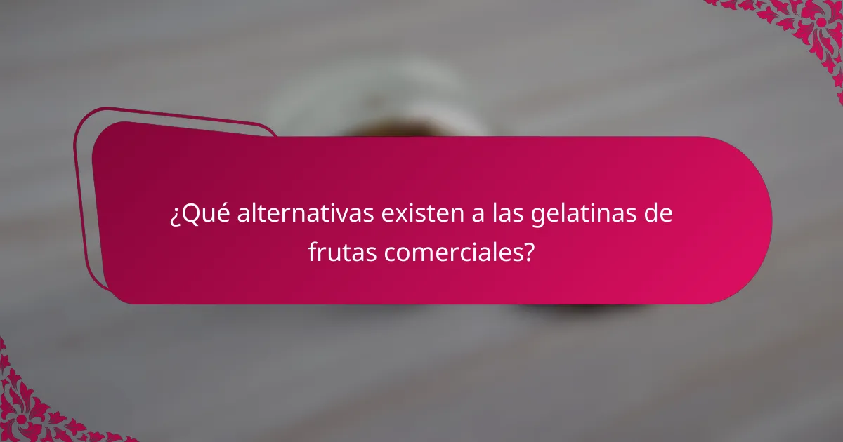 ¿Qué alternativas existen a las gelatinas de frutas comerciales?