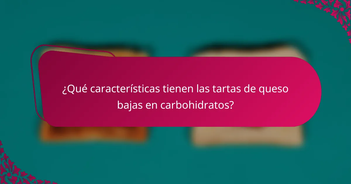 ¿Qué características tienen las tartas de queso bajas en carbohidratos?