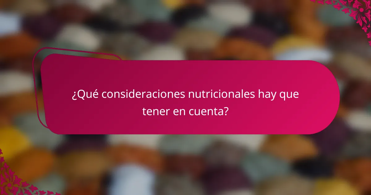 ¿Qué consideraciones nutricionales hay que tener en cuenta?