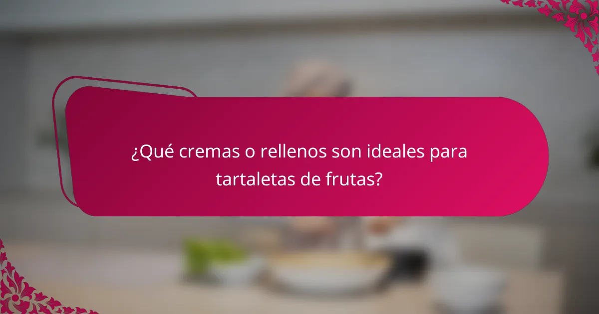¿Qué cremas o rellenos son ideales para tartaletas de frutas?