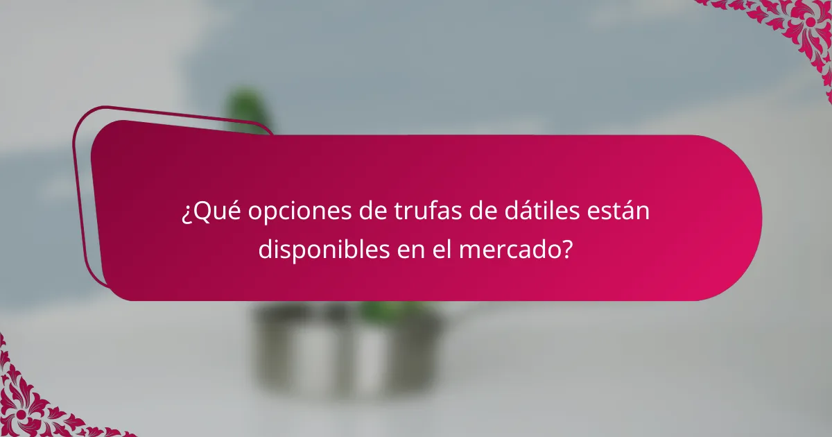 ¿Qué opciones de trufas de dátiles están disponibles en el mercado?