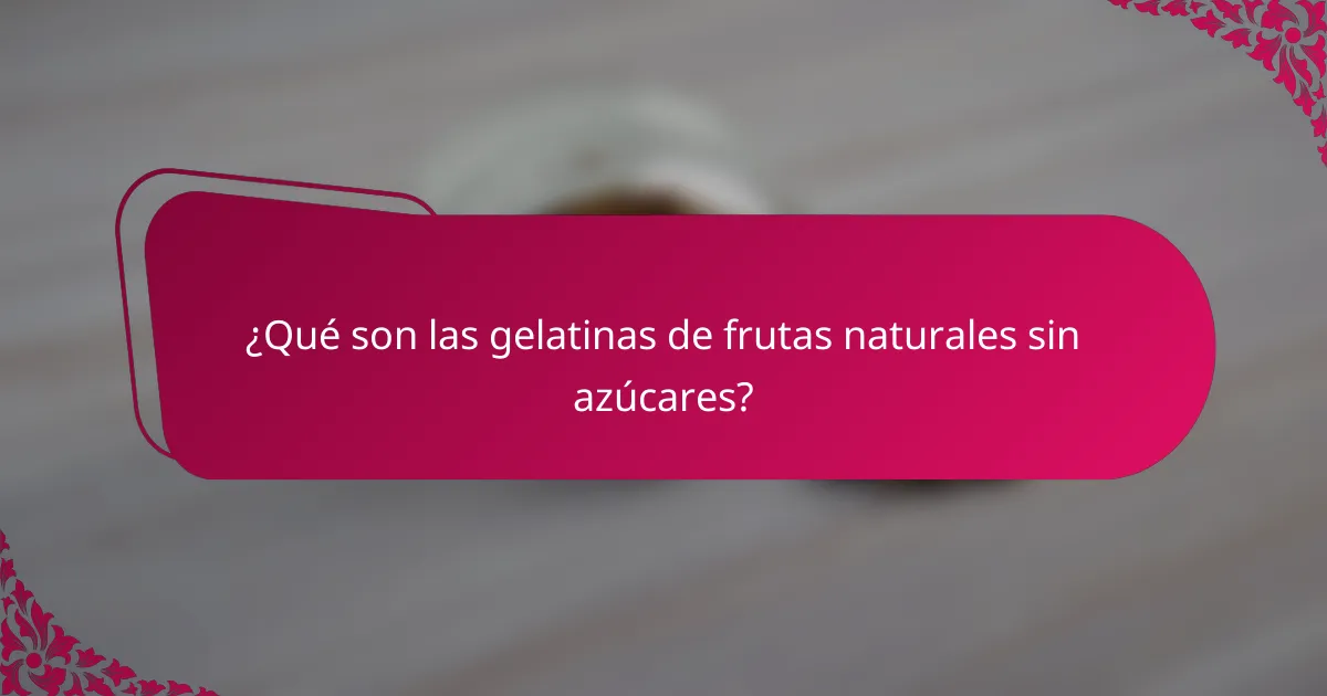 ¿Qué son las gelatinas de frutas naturales sin azúcares?