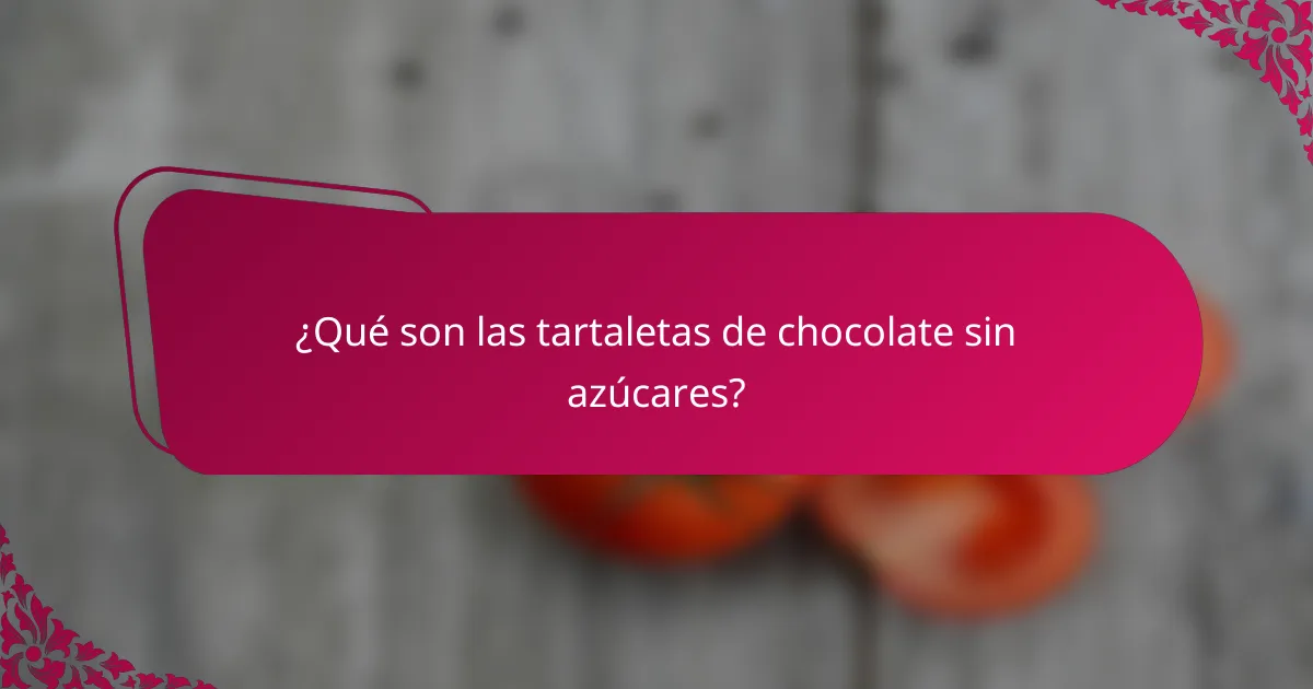¿Qué son las tartaletas de chocolate sin azúcares?