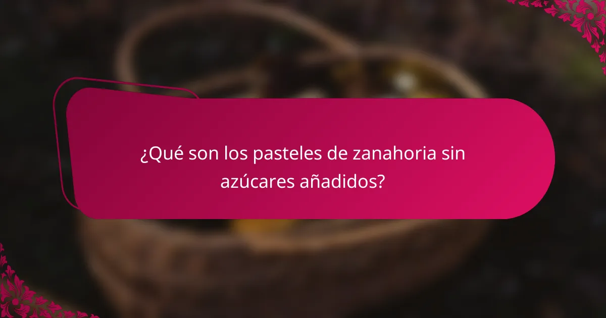 ¿Qué son los pasteles de zanahoria sin azúcares añadidos?