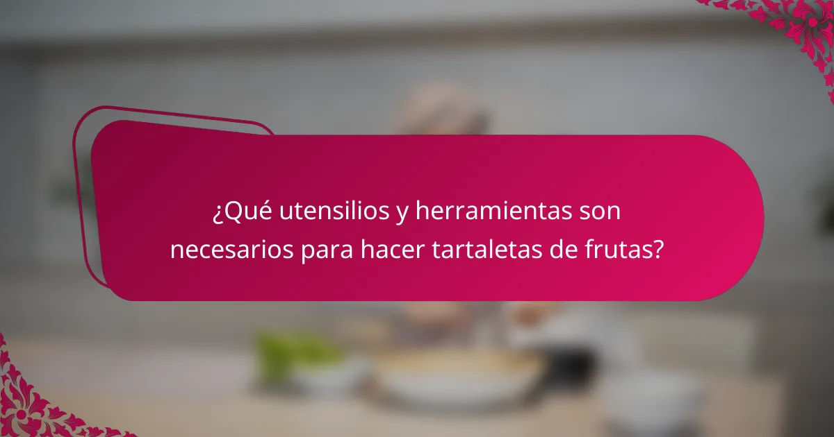 ¿Qué utensilios y herramientas son necesarios para hacer tartaletas de frutas?